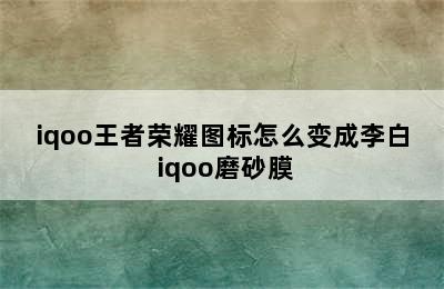 iqoo王者荣耀图标怎么变成李白 iqoo磨砂膜